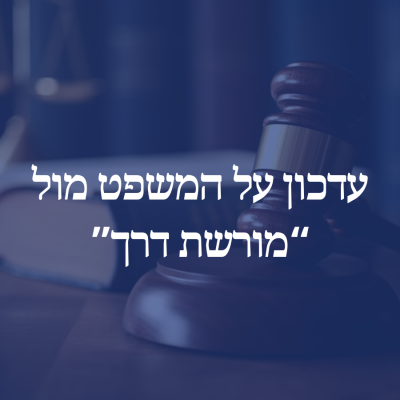 עדכון בנוגע למשפט בין אגודת מורי הדרך בישראל ומורשת דרך 13/2